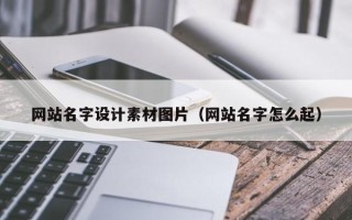 六盘水网站名字设计素材图片（网站名字怎么起）